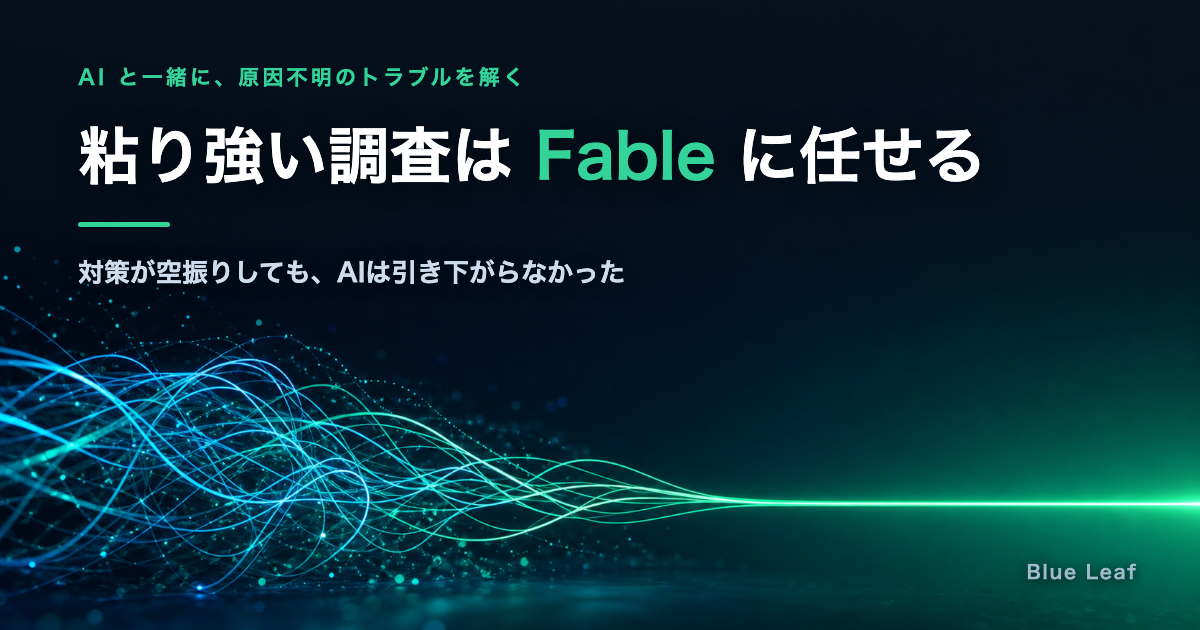 粘り強い調査は Fable に任せる